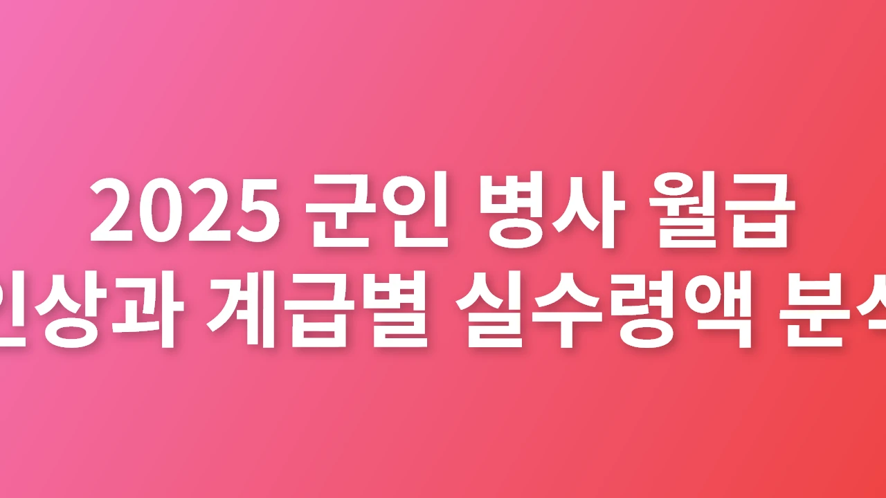 2025 군인 병사 월급 인상과 계급별 실수령액 분석_썸네일