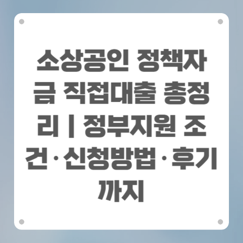 소상공인 정책자금 직접대출 총정리｜정부지원 조건&middot;신청방법&middot;후기까지
