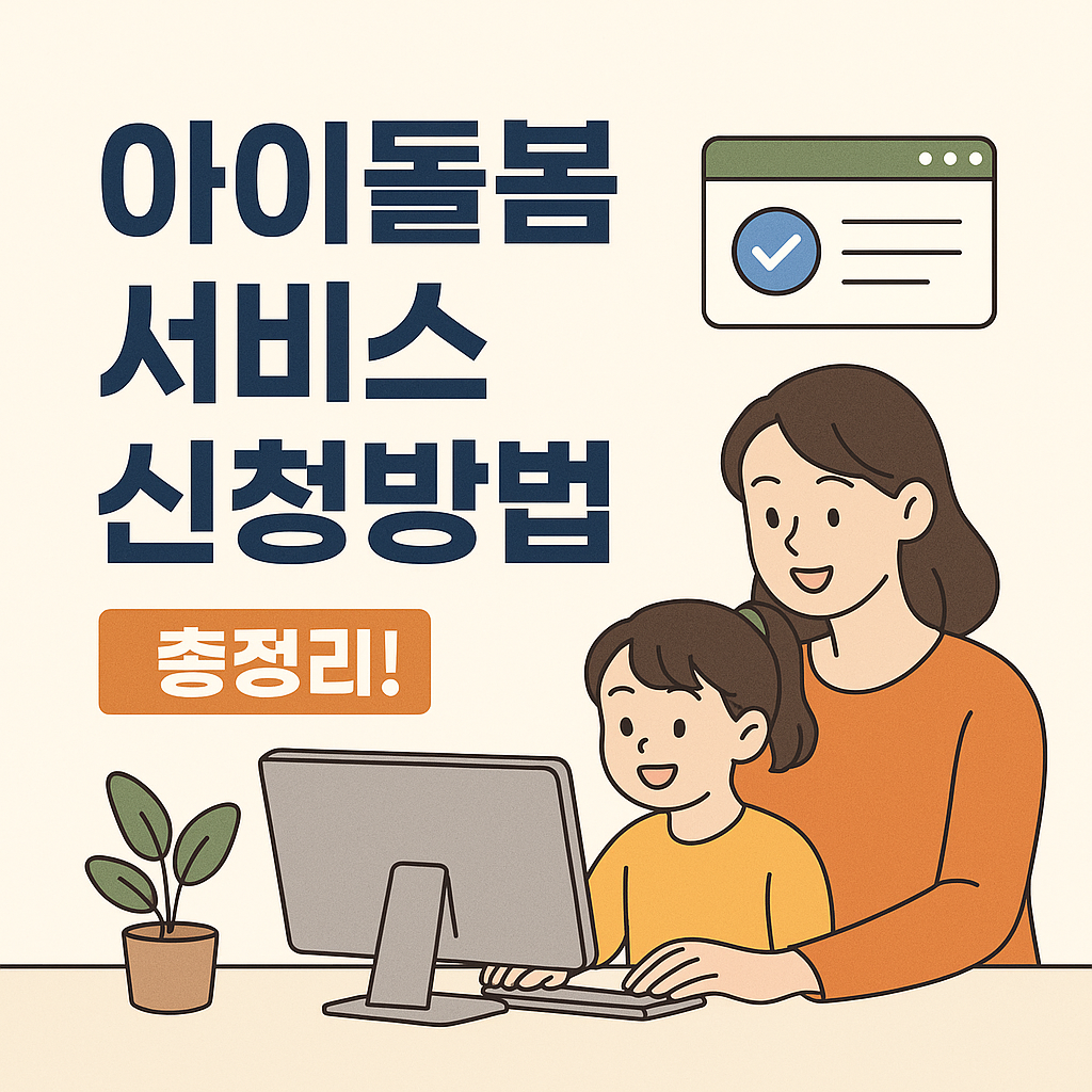 2025년 아이돌봄서비스 신청 절차, 대상, 준비서류 총정리!