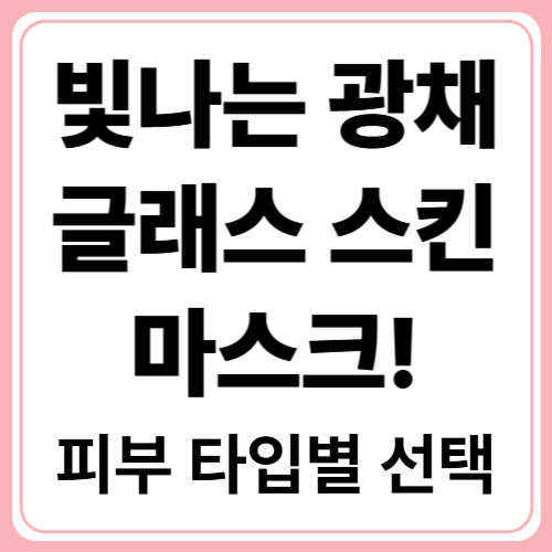 내 피부에 맞는 글래스 스킨 마스크 고르는 법!