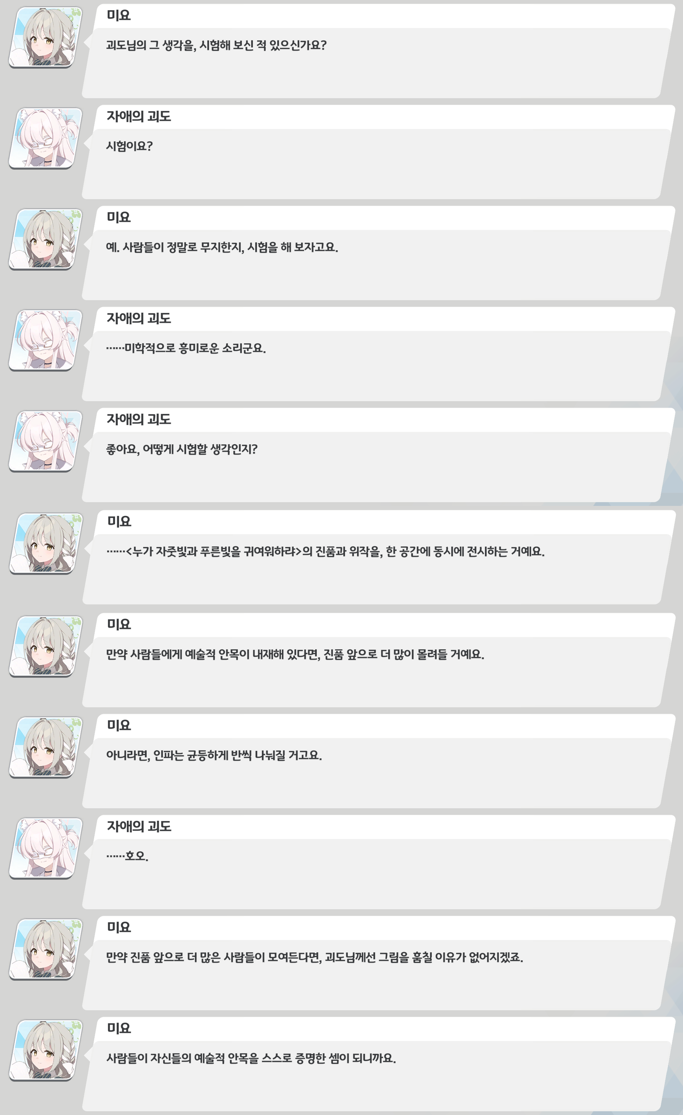 게임 이벤트 스토리 대화 로그 캡처. 특수교역부장 미요가 ‘자애의 괴도’에게 “사람들이 정말 무지한지 시험해 보자”고 제안하며&#44; 그림 〈누가 자줏빛과 푸른빛을 귀여워하라〉의 진품과 위작을 같은 공간에 동시에 전시하자고 말한다. 관람객이 진품 앞으로 더 몰리면 대중에게 예술적 안목이 있음을 증명하는 것이고&#44; 그렇다면 아키라도 그림을 훔칠 이유가 없어진다고 설명하자&#44; 아키라는 흥미를 보이며 동의한다.
