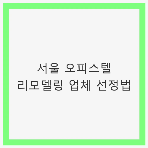 리모델링 업체 선정의 기본 원칙