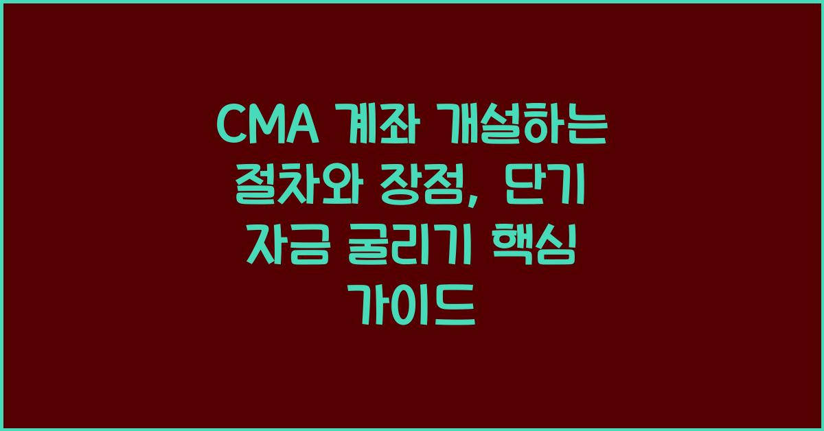 CMA 계좌 개설하는 절차와 장점, 단기 자금 굴리기 핵심 가이드
