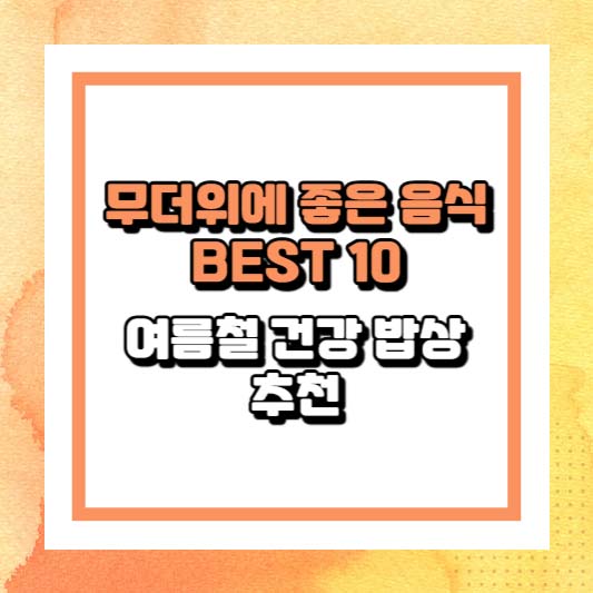 무더위에 좋은 음식 BEST 10 – 여름철 건강 밥상 추천