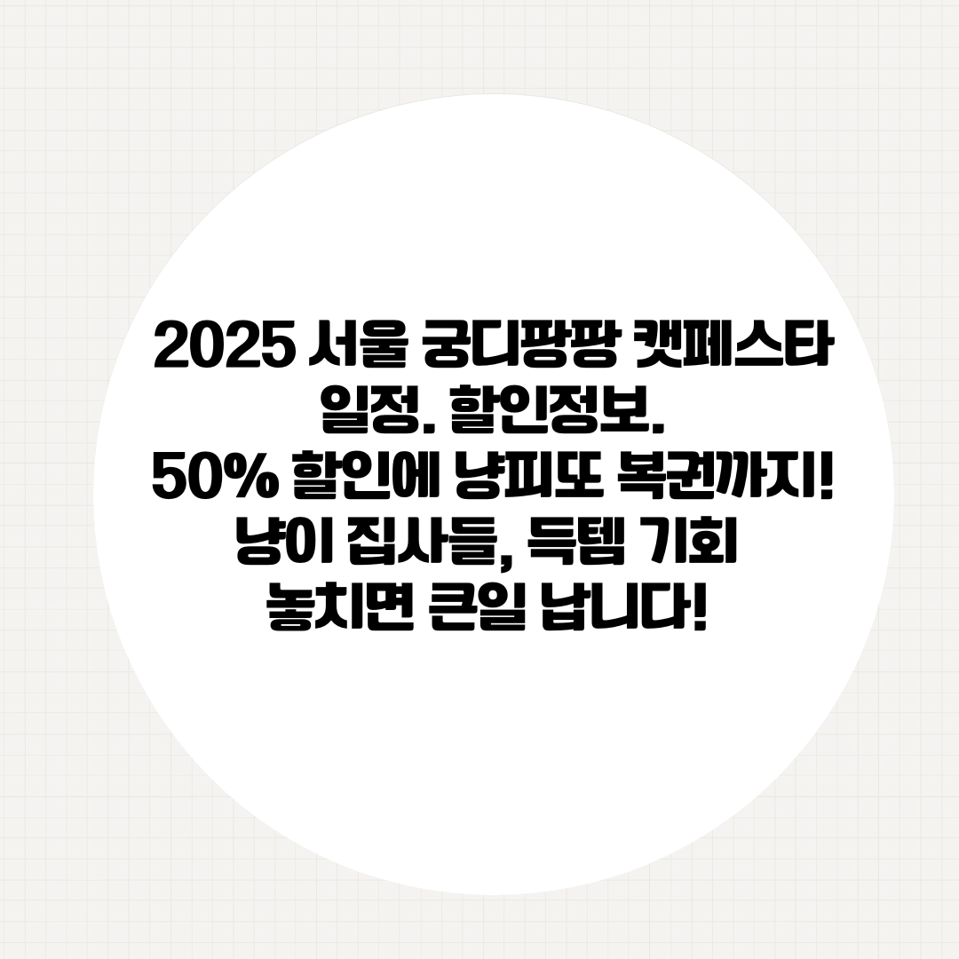 2025 서울 궁디팡팡 캣페스타 일정. 할인정보.50% 할인에 냥피또 복권까지! 냥이 집사들, 득템 기회 놓치면 큰일 납니다!