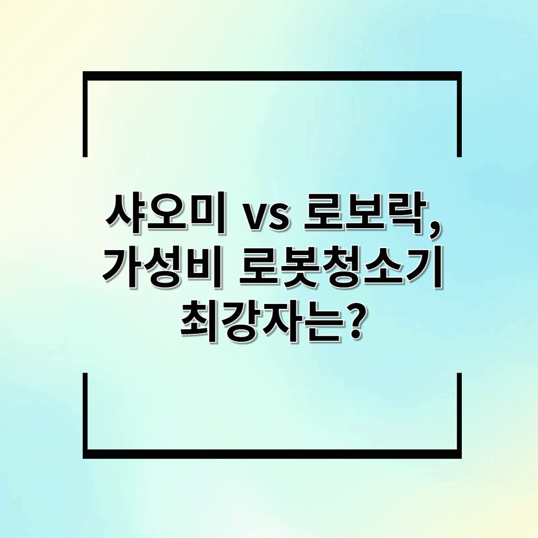 샤오미 vs 로보락, 가성비 로봇청소기 최강자는?