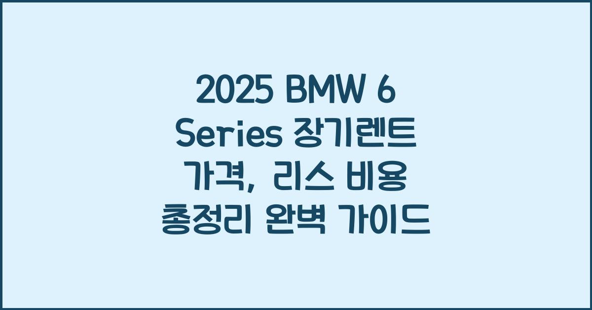 2025 BMW 6 Series 장기렌트 가격, 리스 비용 총정리