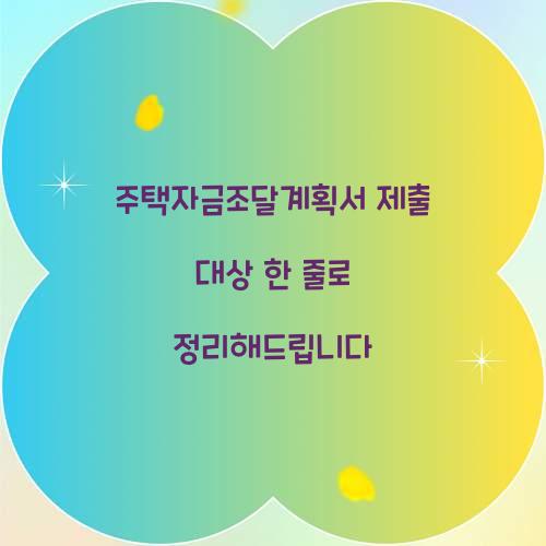 주택자금조달계획서 제출 대상 한 줄로 정리해드립니다