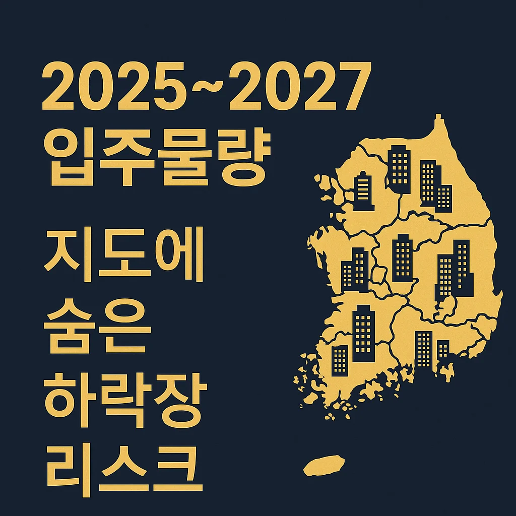 2025~2027_입주물량_지도에_숨은_하락장_리스크│10&middot;15_대책_이후 &lsquo;시장_균열&rsquo;이_발생하는_지역_판독법