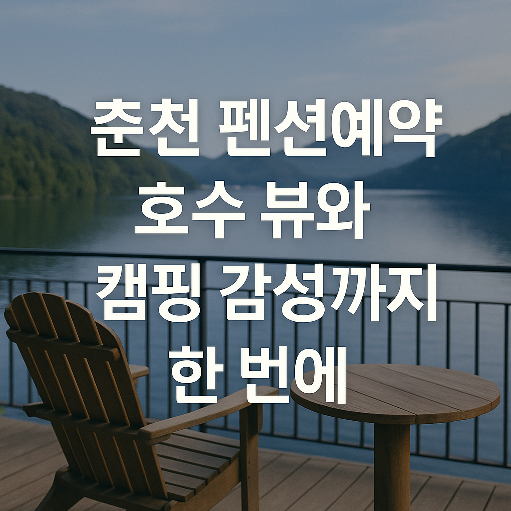춘천 펜션예약, 호수 뷰와 캠핑 감성까지 한 번에