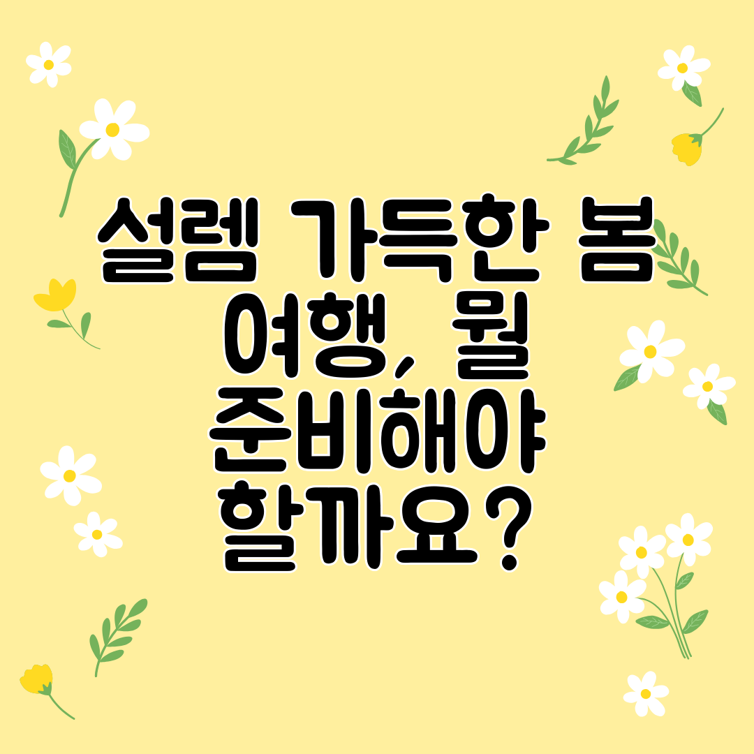 설렘 가득한 봄 여행, 뭘 준비해야 할까요
