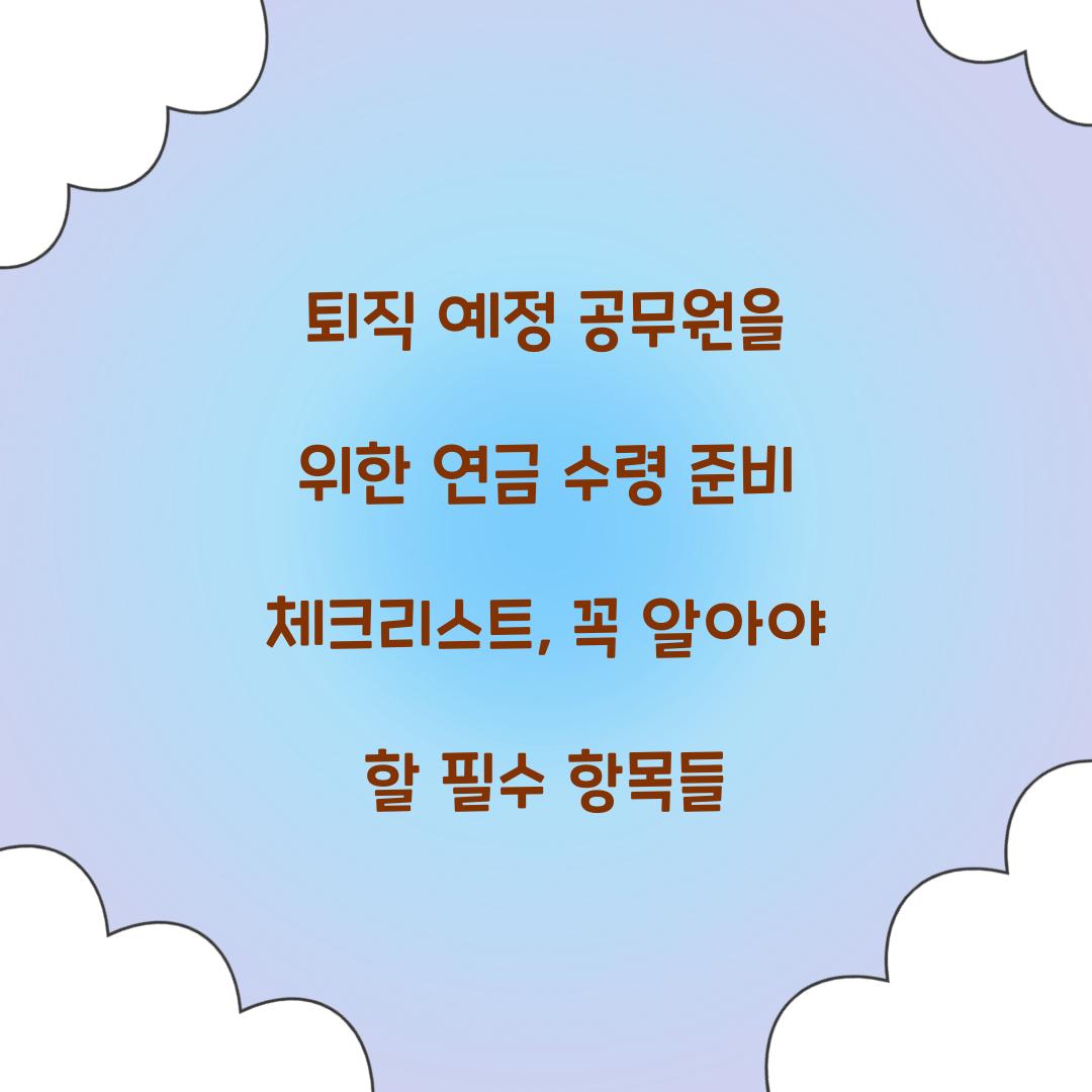 퇴직 예정 공무원을 위한 연금 수령 준비 체크리스트