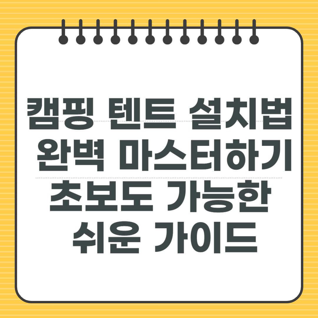 캠핑 텐트 설치법 완벽 마스터하기 - 초보도 가능한 쉬운 가이드