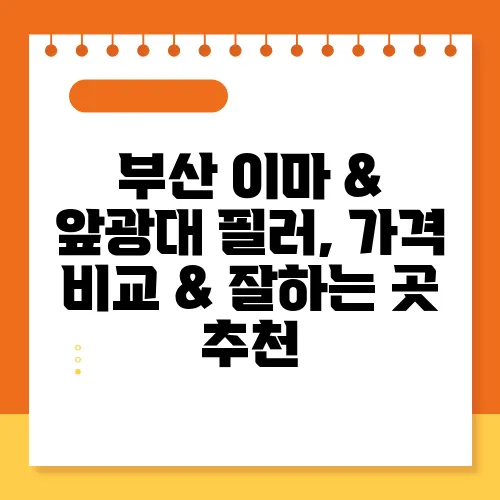 부산 이마 & 앞광대 필러, 가격 비교 & 잘하는 곳 추천