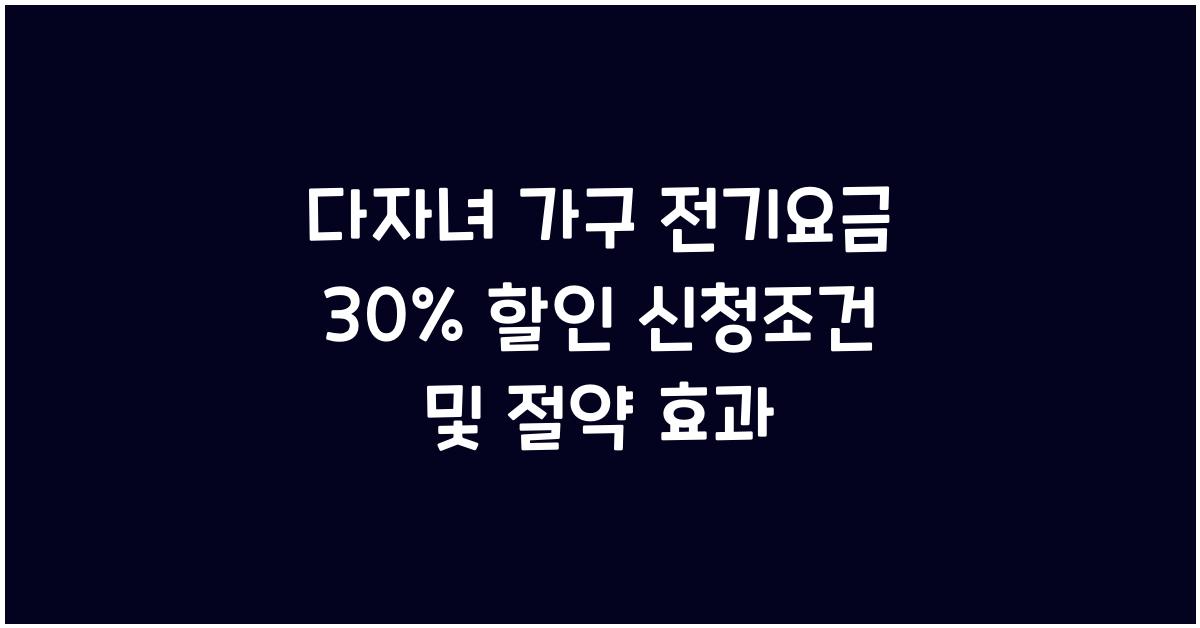 다자녀 가구 전기요금 30% 할인: 신청조건과 절약 효과