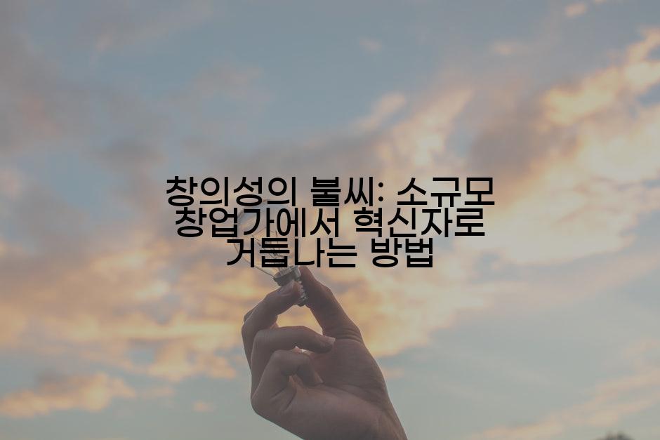 창의성의 불씨: 소규모 창업가에서 혁신자로 거듭나는 방법