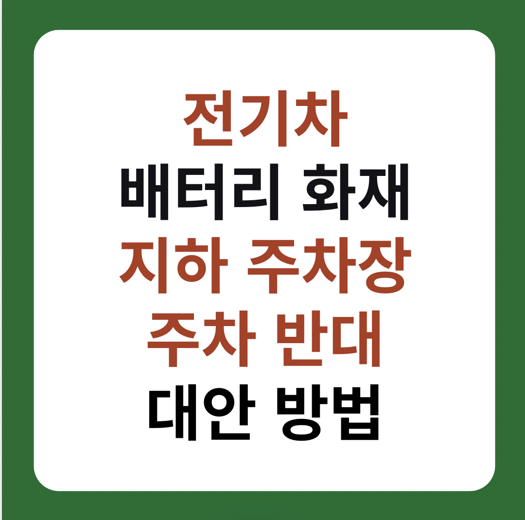 전기차 배터리 화재, 아파트 지하 주차장 주차 반대 이슈와 대안 방법 설명 이미지