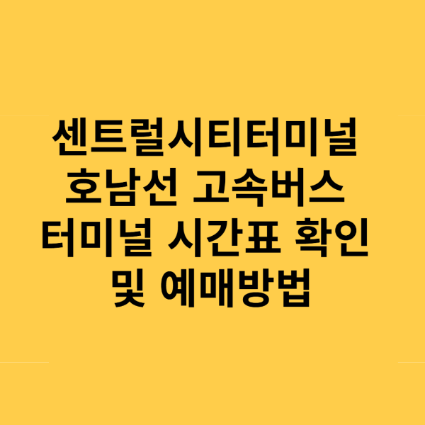 센트럴시티터미널 호남선 시간표 및 예매방법 완벽 정리