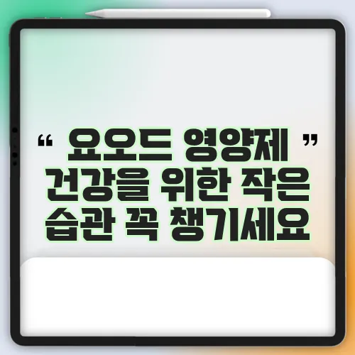 요오드 영양제 건강을 위한 작은 습관 꼭 챙기세요