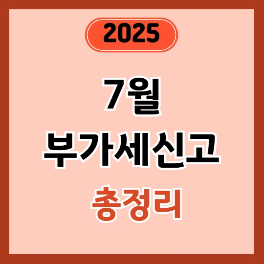 2025년 부가세 신고기간 총정리 – 7월 1일부터 꼭 확인하세요!