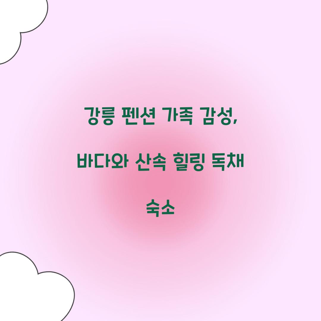 강릉 펜션 가족 감성