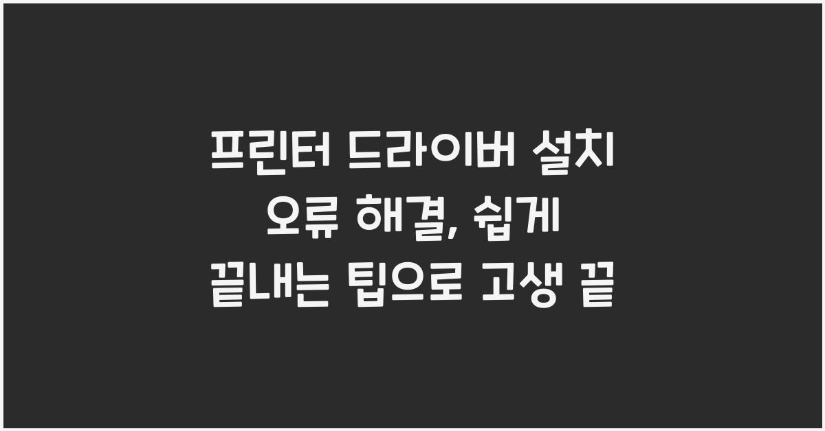 프린터 드라이버 설치 오류 해결: 쉽게 끝내는 팁