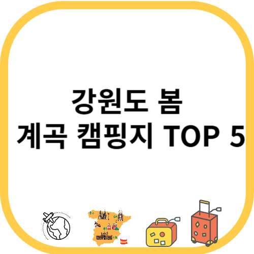 강원도 봄 계곡 캠핑지 TOP 5