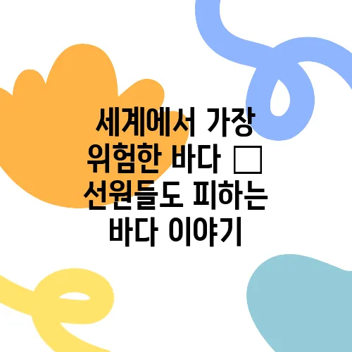 세계에서 가장 위험한 바다 – 선원들도 피하는 바다 이야기