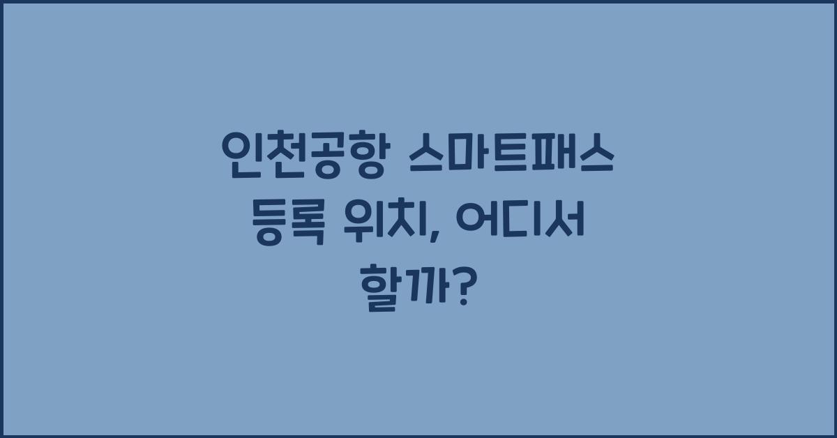 인천공항 스마트패스 등록 위치