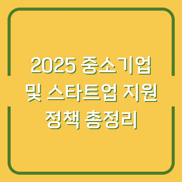 2025 중소기업 및 스타트업 지원 정책 총정리