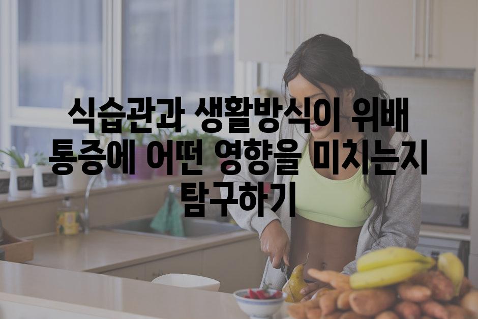 식습관과 생활방식이 위배 통증에 어떤 영향을 미치는지 탐구하기