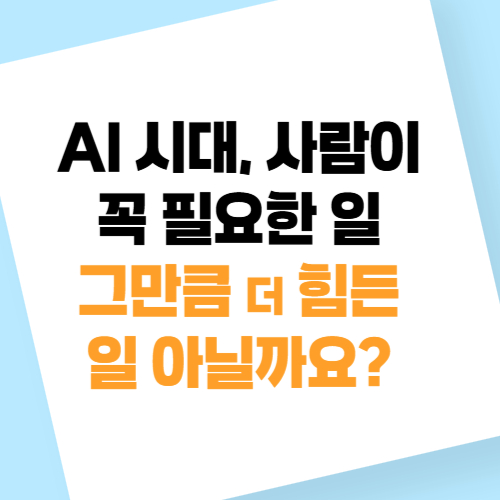 AI 시대, 사람이 꼭 필요한 일이 있다면… 그만큼 더 힘든 일 아닐까요?