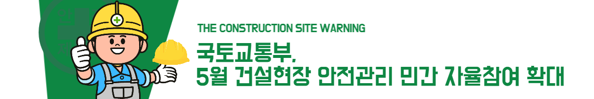 국토교통부, 5월 건설현장 안전관리 민간 자율참여 확대