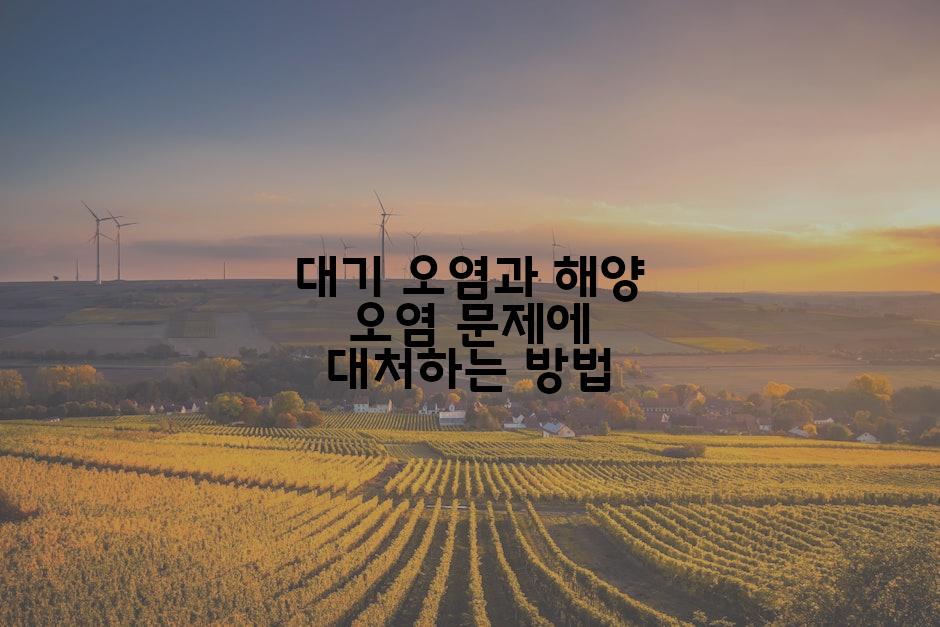 대기 오염과 해양 오염 문제에 대처하는 방법