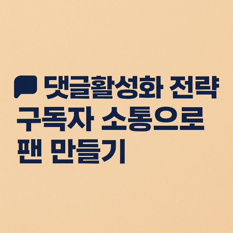 댓글 활성화 전략 – 구독자 소통으로 팬 만들기