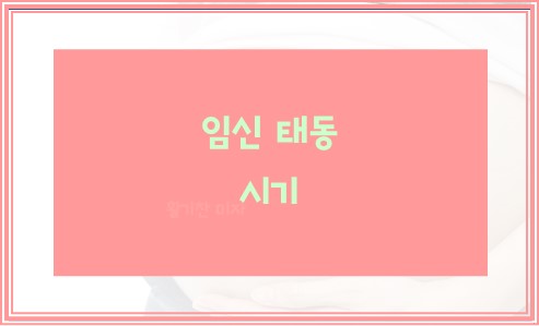임신 태동 시기 알아봅니다