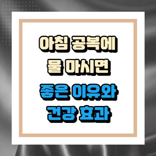 아침 공복에 물 마시면 좋은 이유와 건강 효과