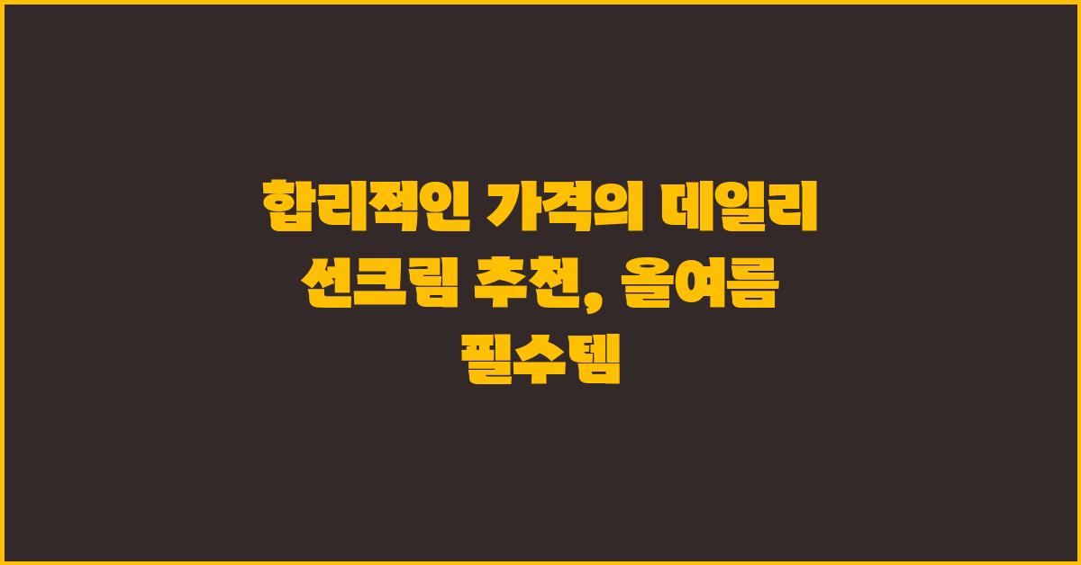합리적인 가격의 데일리 선크림 추천