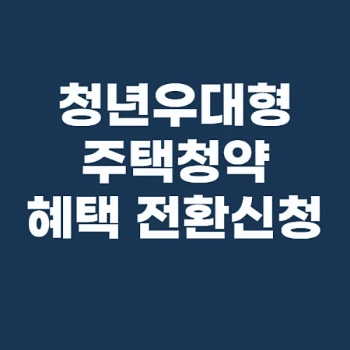청년우대형-주택청약-조건-혜택-전환신청-알아보기
