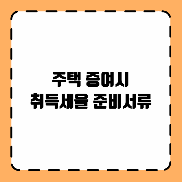 주택 증여시 취득세율 준비서류