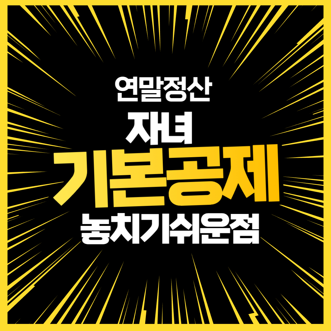 연말정산 자녀 기본공제 놓치기쉬운점 7가지 총정리