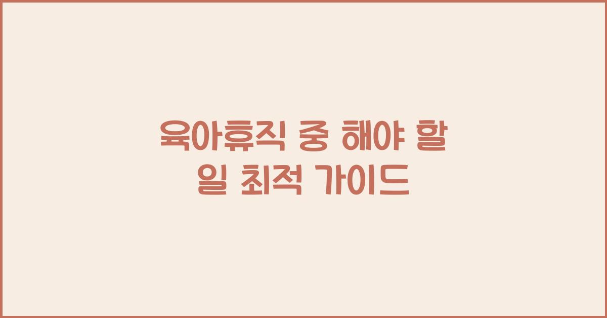 육아휴직 중 해야 할 일