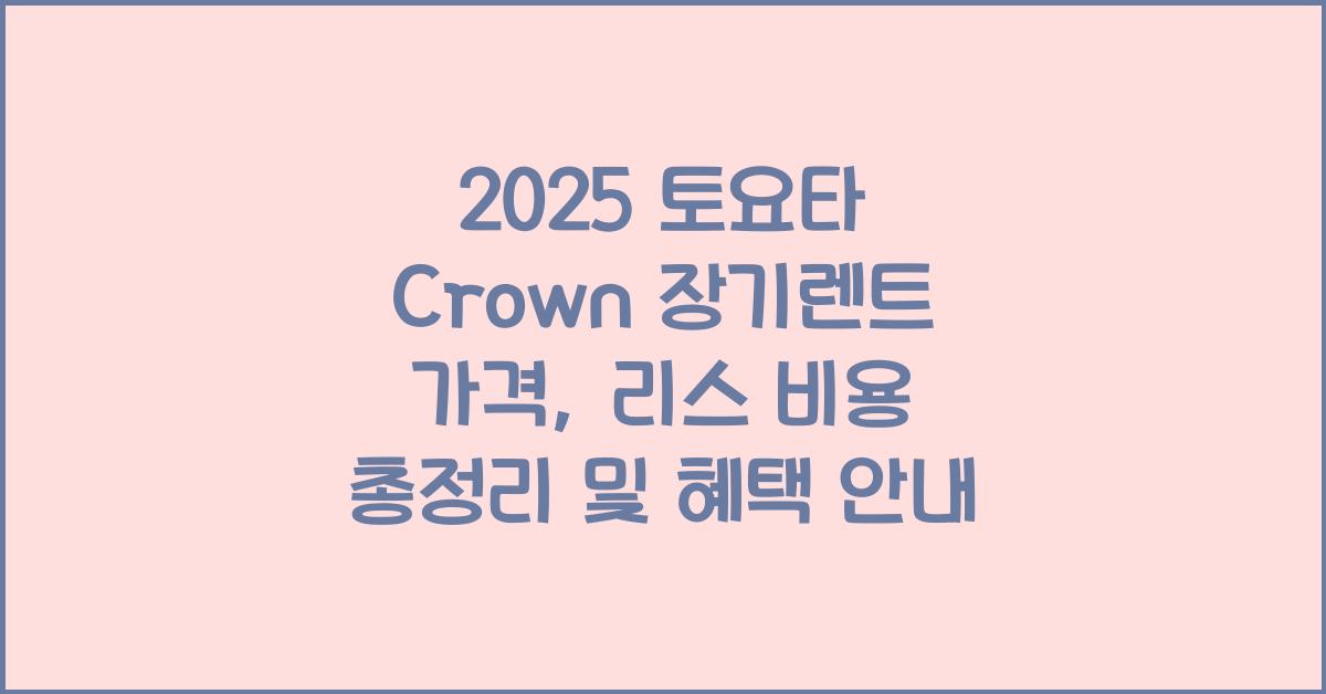 2025 토요타 Crown 장기렌트 가격, 리스 비용 총정리