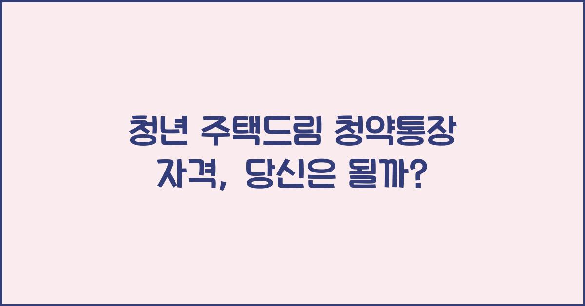 청년 주택드림 청약통장 자격