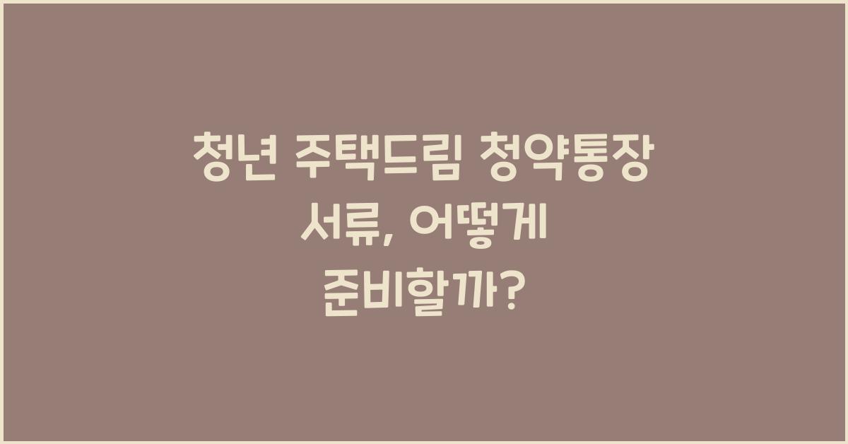 청년 주택드림 청약통장 서류