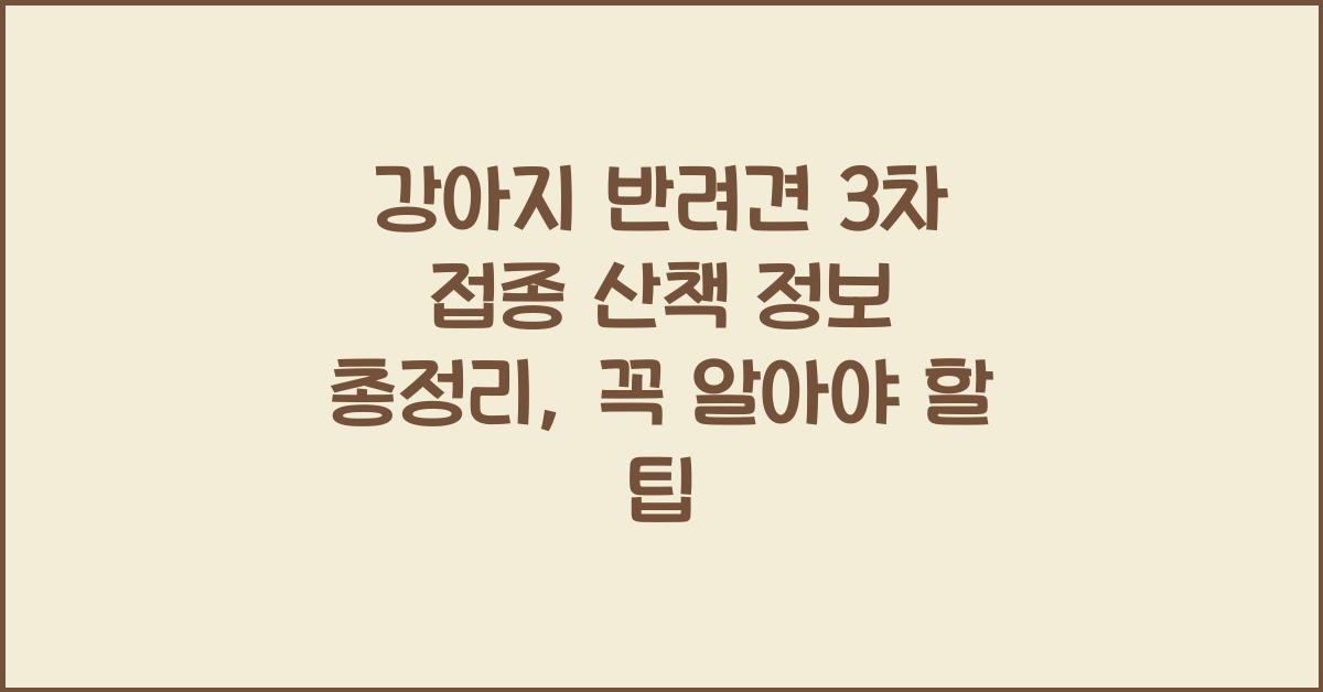 강아지 반려견 3차 접종 산책 정보 총정리