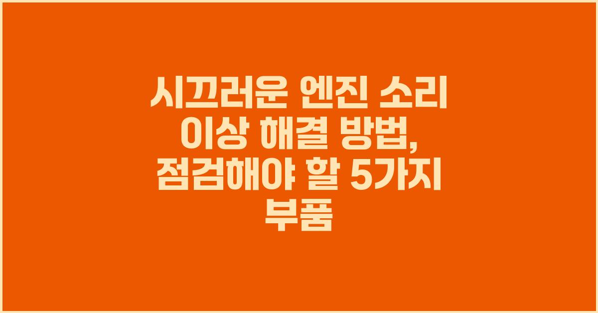 시끄러운 엔진 소리 이상 해결 방법