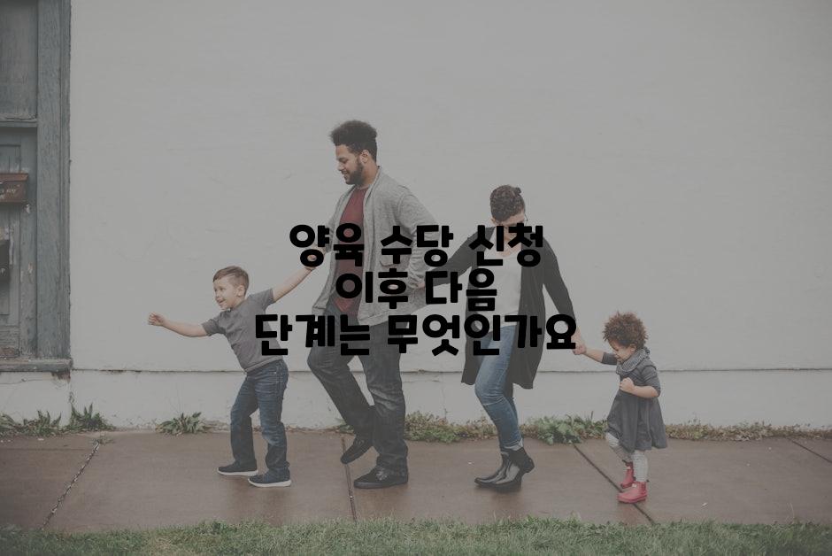 양육 수당 신청 이후 다음 단계는 무엇인가요