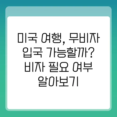 미국 여행, 무비자 입국 가능할까? 비자 필요 여부 알아보기