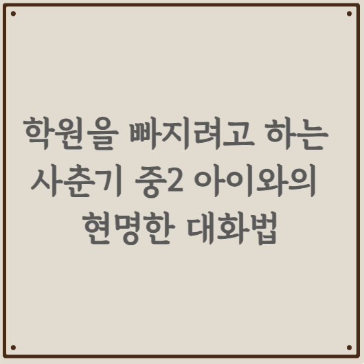학원을 빠지려고 하는 사춘기 중2 아이와의 현명한 대화법